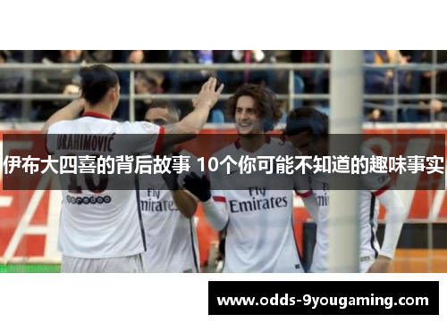 伊布大四喜的背后故事 10个你可能不知道的趣味事实