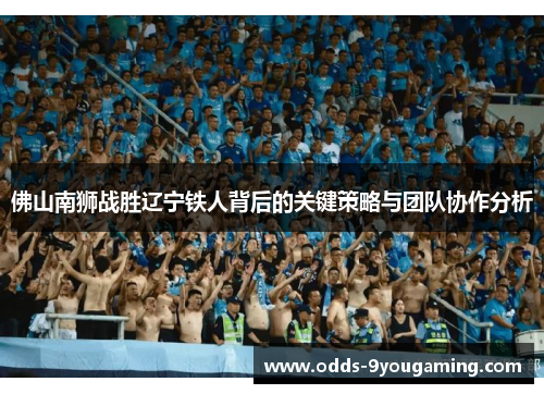 佛山南狮战胜辽宁铁人背后的关键策略与团队协作分析