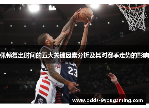佩顿复出时间的五大关键因素分析及其对赛季走势的影响