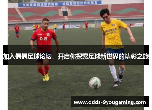 加入偶偶足球论坛，开启你探索足球新世界的精彩之旅