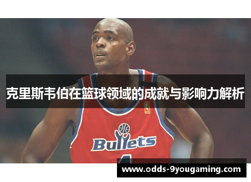 克里斯韦伯在篮球领域的成就与影响力解析