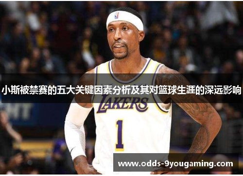 小斯被禁赛的五大关键因素分析及其对篮球生涯的深远影响