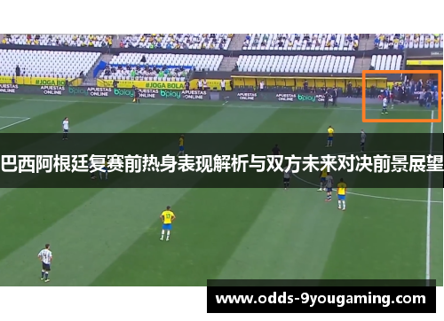 巴西阿根廷复赛前热身表现解析与双方未来对决前景展望