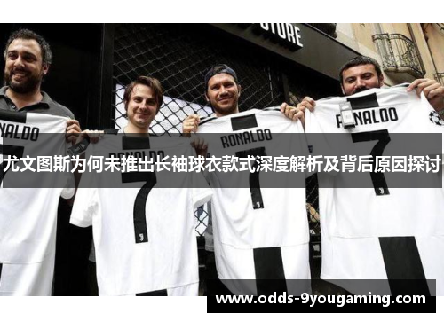 尤文图斯为何未推出长袖球衣款式深度解析及背后原因探讨