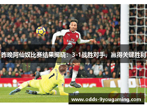 昨晚阿仙奴比赛结果揭晓：3-1战胜对手，赢得关键胜利