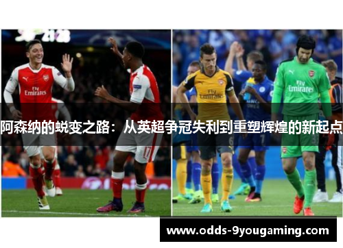 阿森纳的蜕变之路：从英超争冠失利到重塑辉煌的新起点