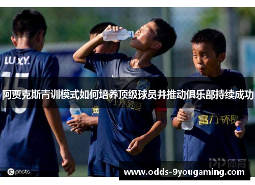 阿贾克斯青训模式如何培养顶级球员并推动俱乐部持续成功