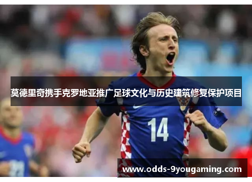 莫德里奇携手克罗地亚推广足球文化与历史建筑修复保护项目