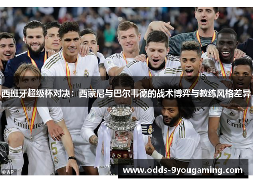 西班牙超级杯对决：西蒙尼与巴尔韦德的战术博弈与教练风格差异