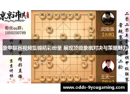 象甲联赛视频集锦精彩纷呈 展现顶级象棋对决与策略魅力