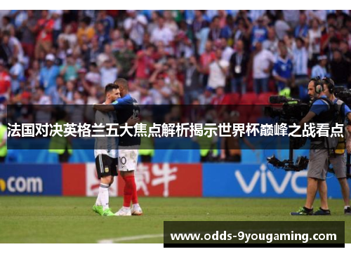 法国对决英格兰五大焦点解析揭示世界杯巅峰之战看点