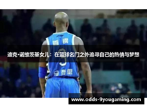 迪克·诺维茨基女儿：在篮球名门之外追寻自己的热情与梦想