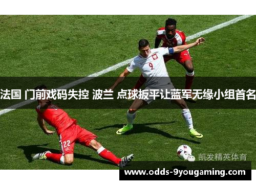 法国 门前戏码失控 波兰 点球扳平让蓝军无缘小组首名