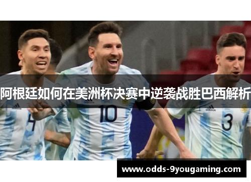 阿根廷如何在美洲杯决赛中逆袭战胜巴西解析