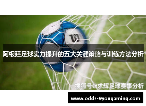 阿根廷足球实力提升的五大关键策略与训练方法分析