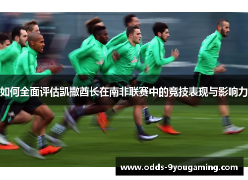 如何全面评估凯撒酋长在南非联赛中的竞技表现与影响力