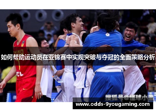 如何帮助运动员在亚锦赛中实现突破与夺冠的全面策略分析 如何帮助运动员在亚锦赛中实现突破与夺冠的全面策略分析