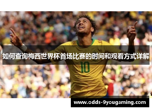 如何查询梅西世界杯首场比赛的时间和观看方式详解 如何查询梅西世界杯首场比赛的时间和观看方式详解