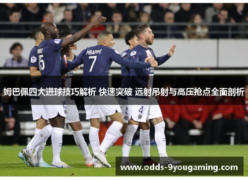 姆巴佩四大进球技巧解析 快速突破 远射吊射与高压抢点全面剖析